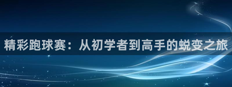  vsport体育官网阿根廷：精彩跑球赛：从初学者到高手的蜕变