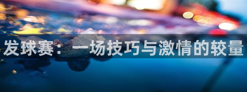  vsports：发球赛：一场技巧与激情的较量